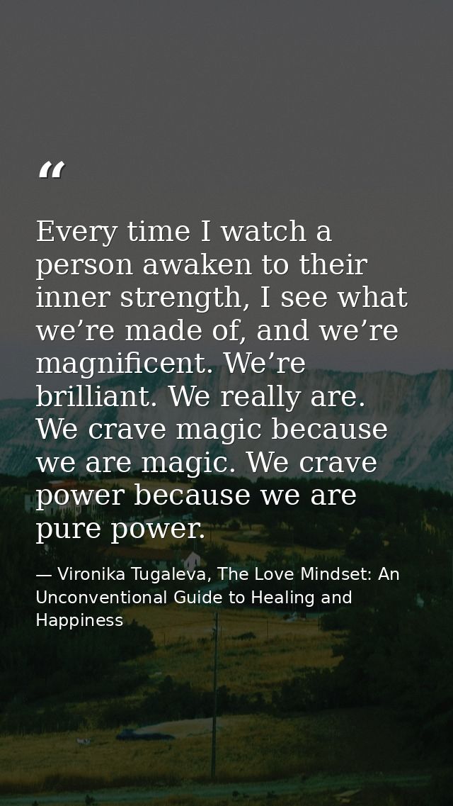 Every time I watch a person awaken to their inner strength, I see what we’re made of, and we’re magnificent. We’re brill — Vironika Tugaleva, The Love Mindset: An Unconventional Guide to Healing and Happiness