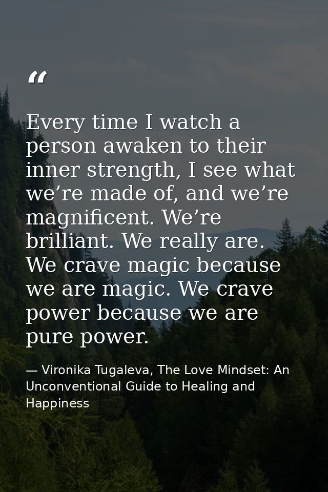 Every time I watch a person awaken to their inner strength, I see what we’re made of, and we’re magnificent. We’re brill — Vironika Tugaleva, The Love Mindset: An Unconventional Guide to Healing and Happiness