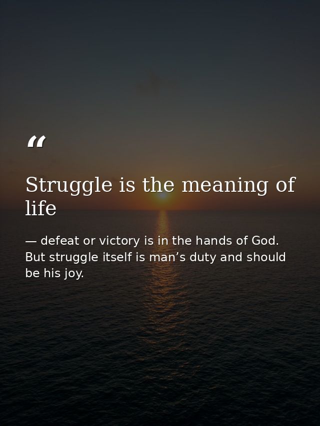 Struggle is the meaning of life — defeat or victory is in the hands of God. But struggle itself is man’s duty and should be his joy.