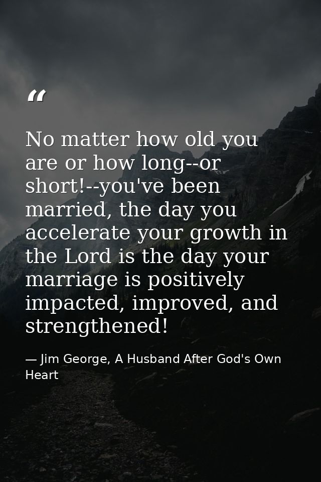 No matter how old you are or how long--or short!--you've been married, the day you accelerate your growth in the Lord is — Jim George, A Husband After God's Own Heart