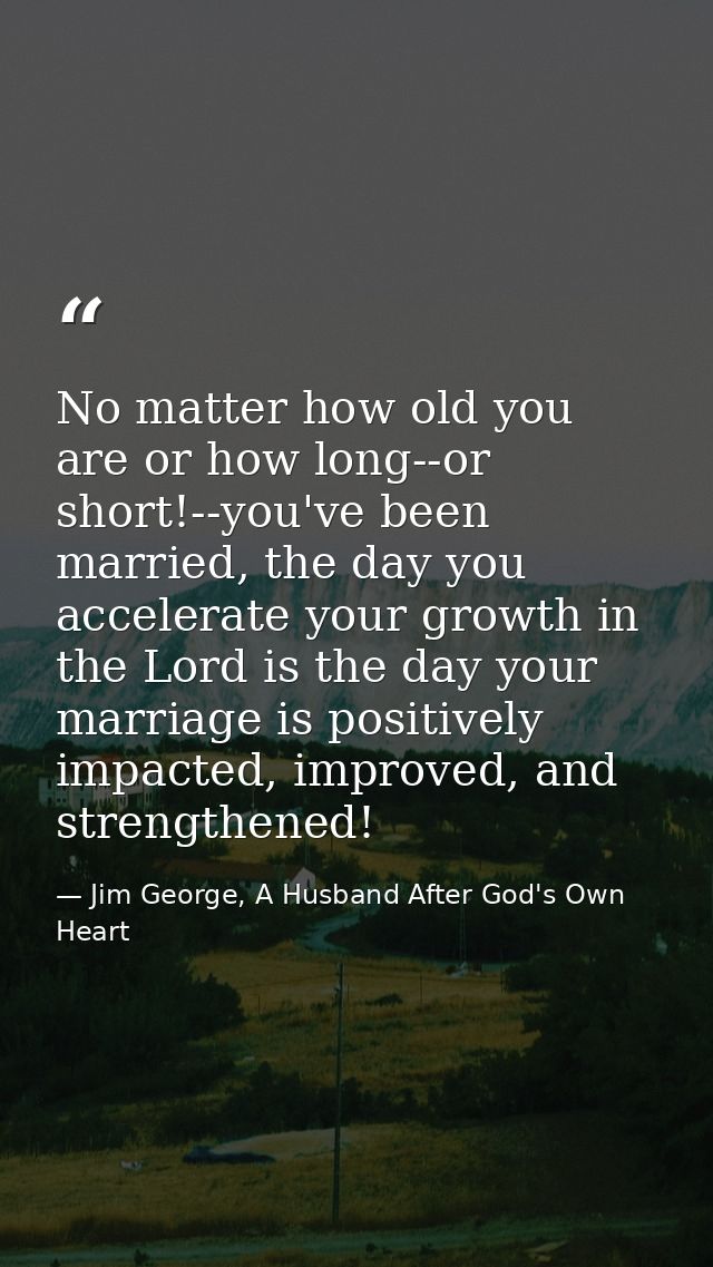 No matter how old you are or how long--or short!--you've been married, the day you accelerate your growth in the Lord is — Jim George, A Husband After God's Own Heart