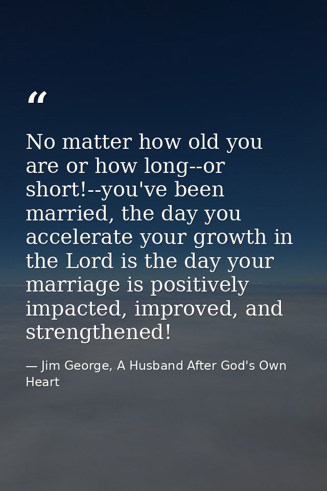 No matter how old you are or how long--or short!--you've been married, the day you accelerate your growth in the Lord is — Jim George, A Husband After God's Own Heart