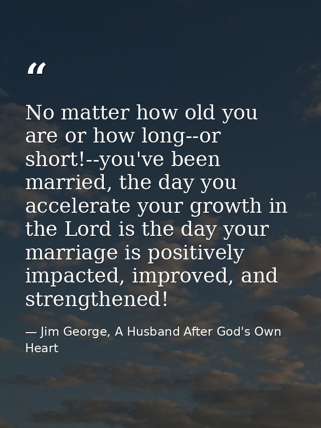 No matter how old you are or how long--or short!--you've been married, the day you accelerate your growth in the Lord is — Jim George, A Husband After God's Own Heart