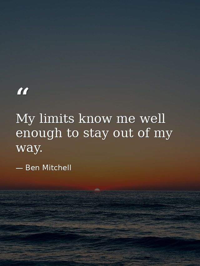 My limits know me well enough to stay out of my way. — Ben Mitchell