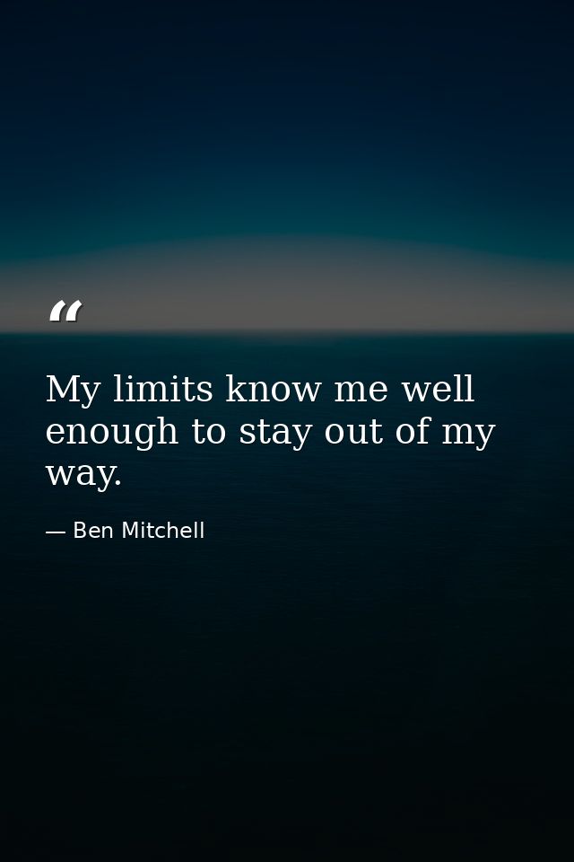 My limits know me well enough to stay out of my way. — Ben Mitchell