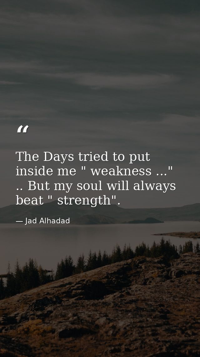 The Days tried to put inside me " weakness ..." .. But my soul will always beat " strength". — Jad Alhadad