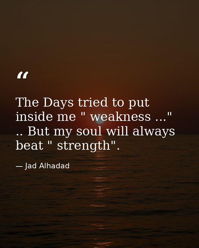 The Days tried to put inside me " weakness ..." .. But my soul will always beat " strength". — Jad Alhadad