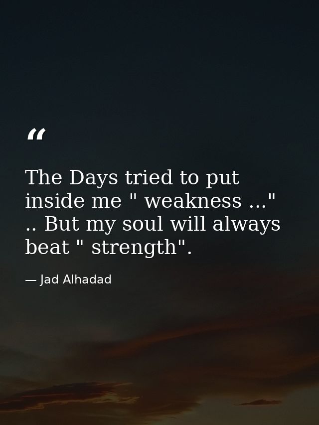 The Days tried to put inside me " weakness ..." .. But my soul will always beat " strength". — Jad Alhadad