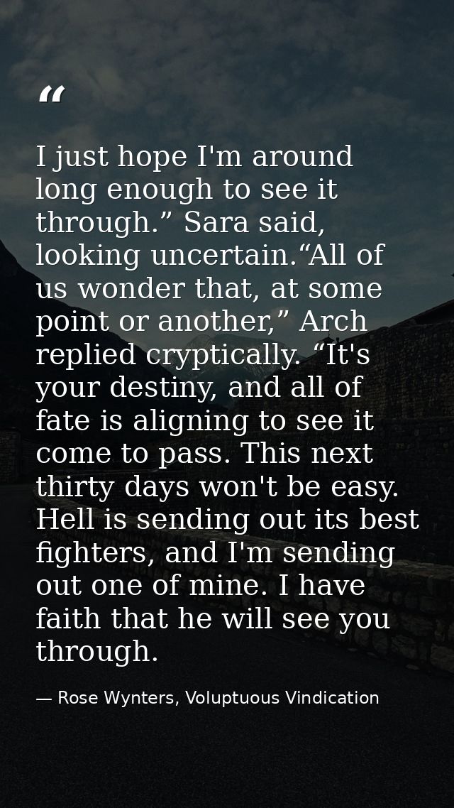 I just hope I'm around long enough to see it through.” Sara said, looking uncertain.“All of us wonder that, at some poin — Rose Wynters, Voluptuous Vindication