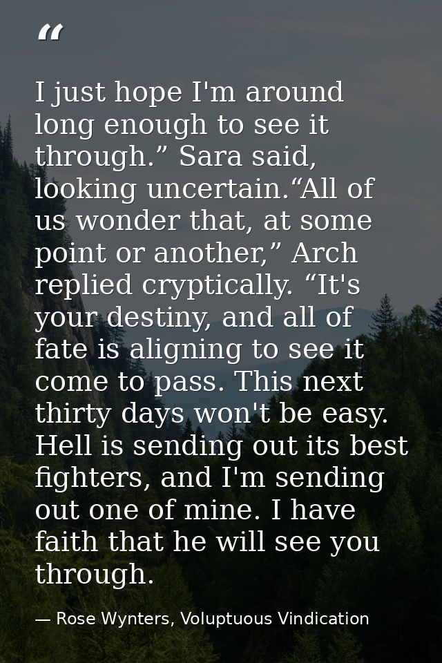 I just hope I'm around long enough to see it through.” Sara said, looking uncertain.“All of us wonder that, at some poin — Rose Wynters, Voluptuous Vindication