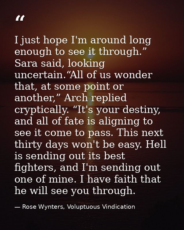 I just hope I'm around long enough to see it through.” Sara said, looking uncertain.“All of us wonder that, at some poin — Rose Wynters, Voluptuous Vindication
