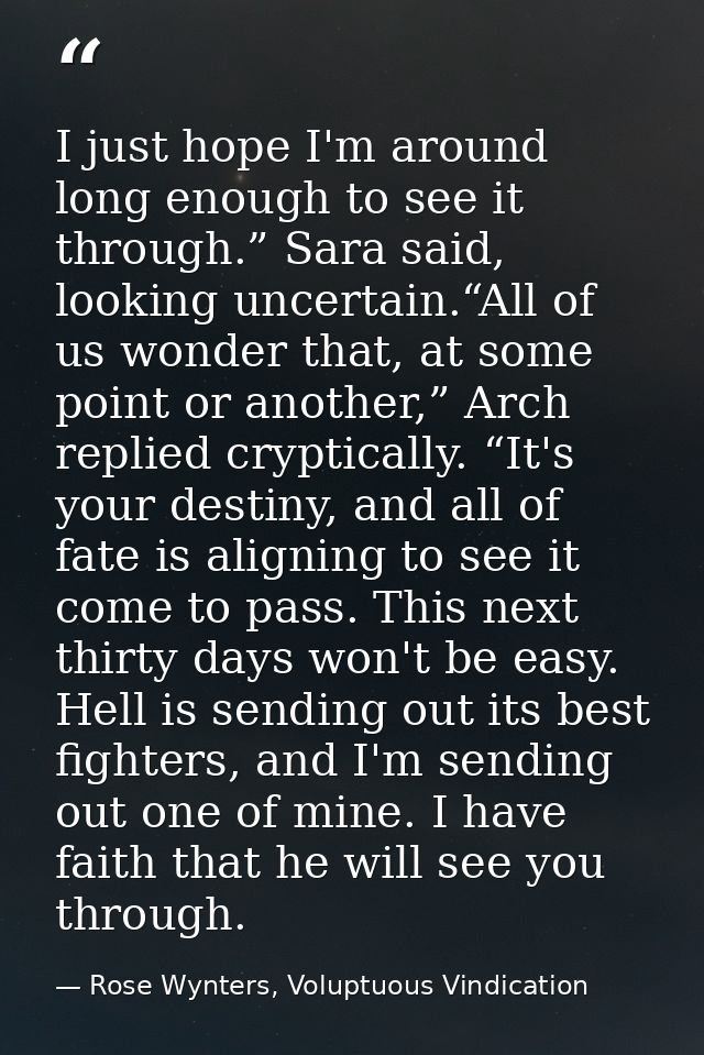 I just hope I'm around long enough to see it through.” Sara said, looking uncertain.“All of us wonder that, at some poin — Rose Wynters, Voluptuous Vindication