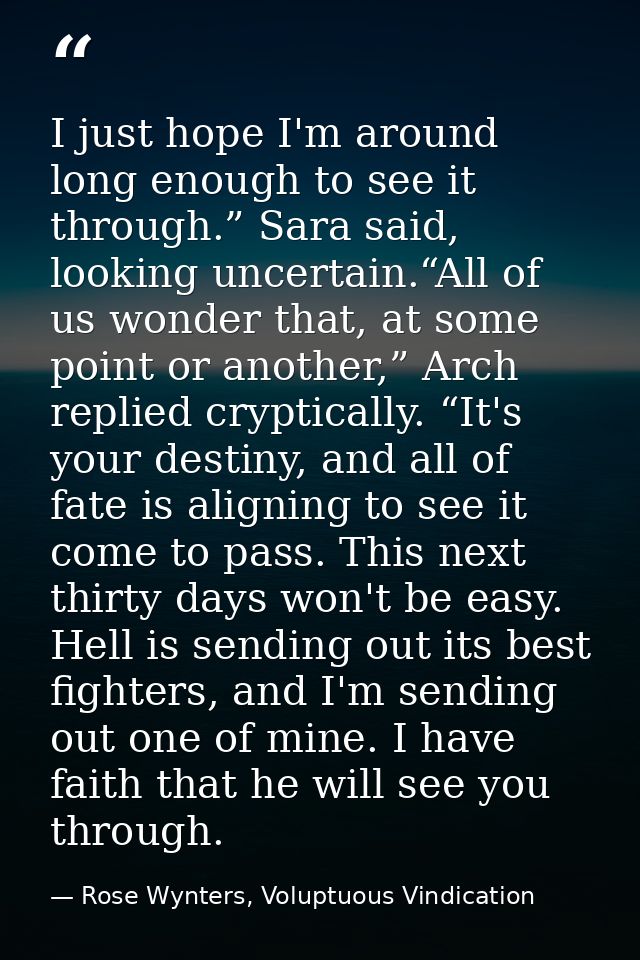 I just hope I'm around long enough to see it through.” Sara said, looking uncertain.“All of us wonder that, at some poin — Rose Wynters, Voluptuous Vindication