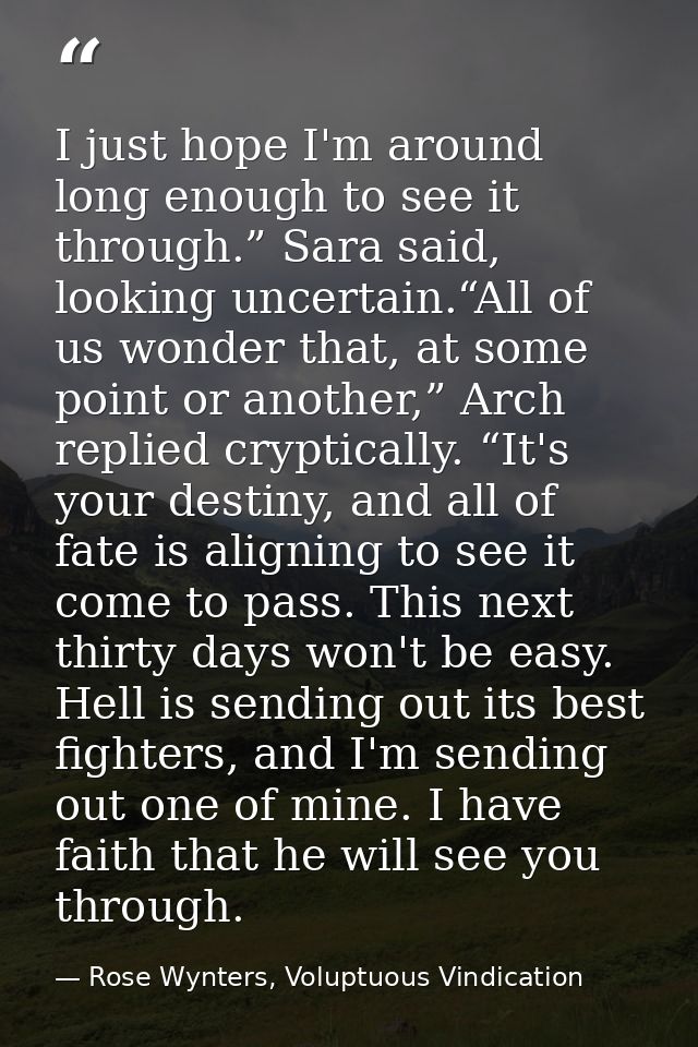 I just hope I'm around long enough to see it through.” Sara said, looking uncertain.“All of us wonder that, at some poin — Rose Wynters, Voluptuous Vindication