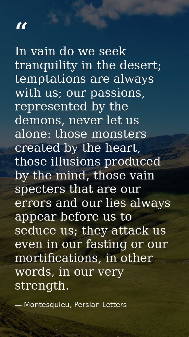 In vain do we seek tranquility in the desert; temptations are always with us; our passions, represented by the demons, n — Montesquieu, Persian Letters