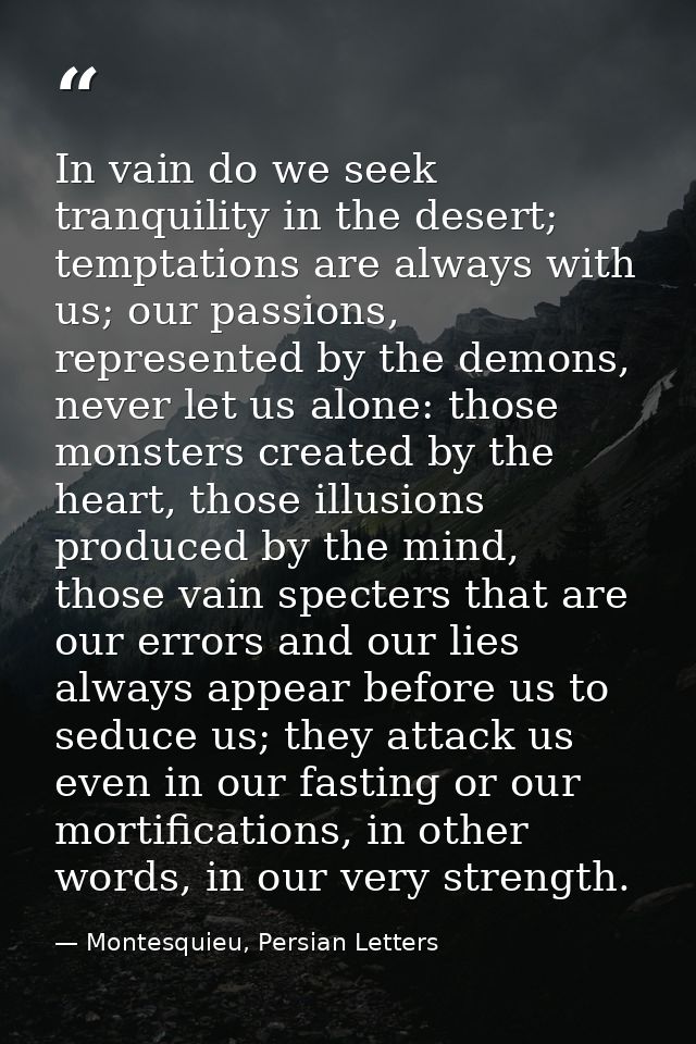 In vain do we seek tranquility in the desert; temptations are always with us; our passions, represented by the demons, n — Montesquieu, Persian Letters