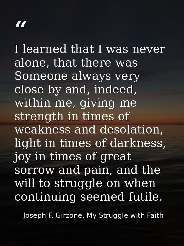 I learned that I was never alone, that there was Someone always very close by and, indeed, within me, giving me strength — Joseph F. Girzone, My Struggle with Faith