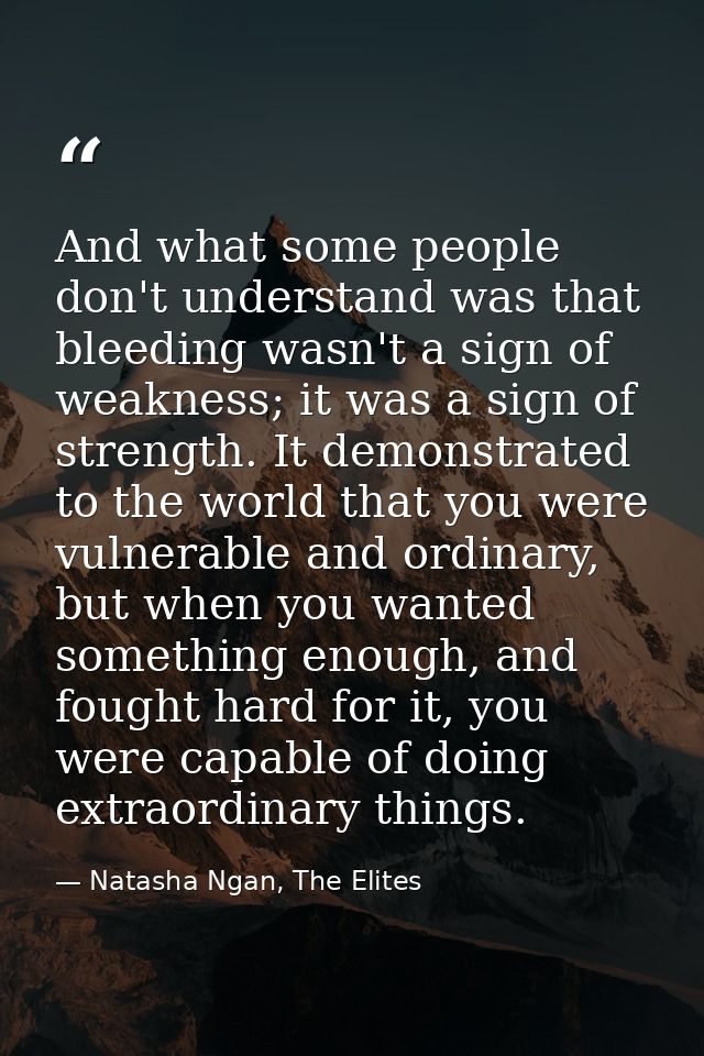 And what some people don't understand was that bleeding wasn't a sign of weakness; it was a sign of strength. It demonst — Natasha Ngan, The Elites