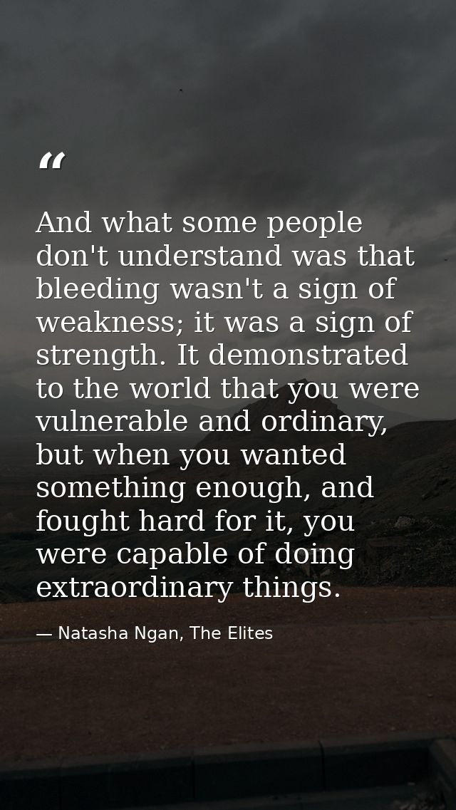 And what some people don't understand was that bleeding wasn't a sign of weakness; it was a sign of strength. It demonst — Natasha Ngan, The Elites