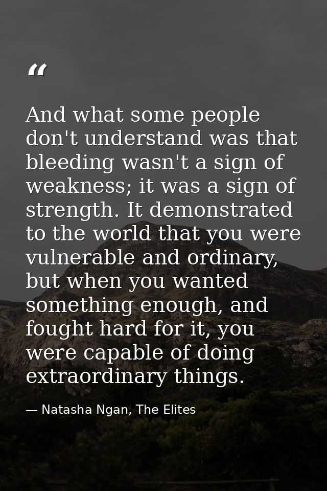And what some people don't understand was that bleeding wasn't a sign of weakness; it was a sign of strength. It demonst — Natasha Ngan, The Elites