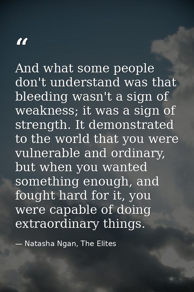 And what some people don't understand was that bleeding wasn't a sign of weakness; it was a sign of strength. It demonst — Natasha Ngan, The Elites