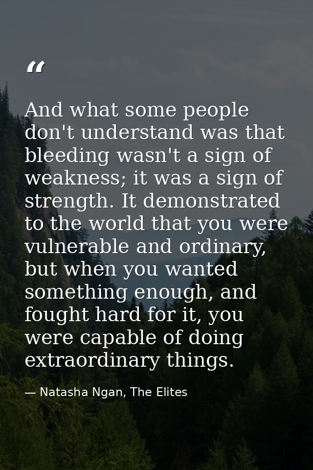 And what some people don't understand was that bleeding wasn't a sign of weakness; it was a sign of strength. It demonst — Natasha Ngan, The Elites