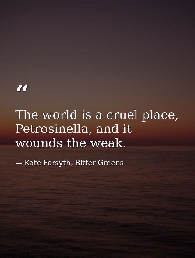 The world is a cruel place, Petrosinella, and it wounds the weak. — Kate Forsyth, Bitter Greens