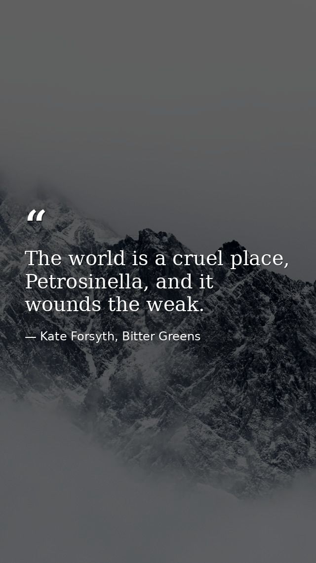 The world is a cruel place, Petrosinella, and it wounds the weak. — Kate Forsyth, Bitter Greens
