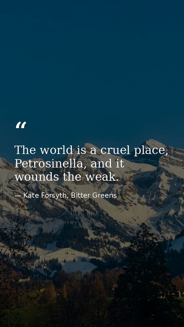 The world is a cruel place, Petrosinella, and it wounds the weak. — Kate Forsyth, Bitter Greens