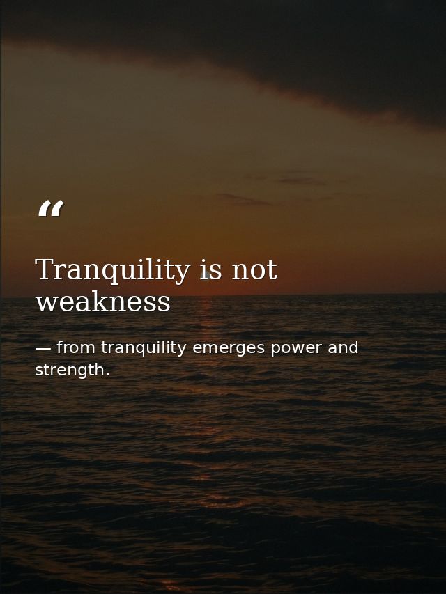 Tranquility is not weakness — from tranquility emerges power and strength.