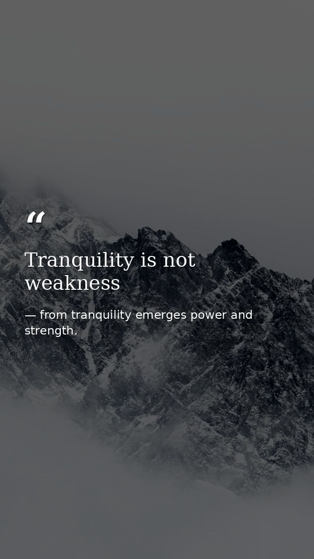 Tranquility is not weakness — from tranquility emerges power and strength.