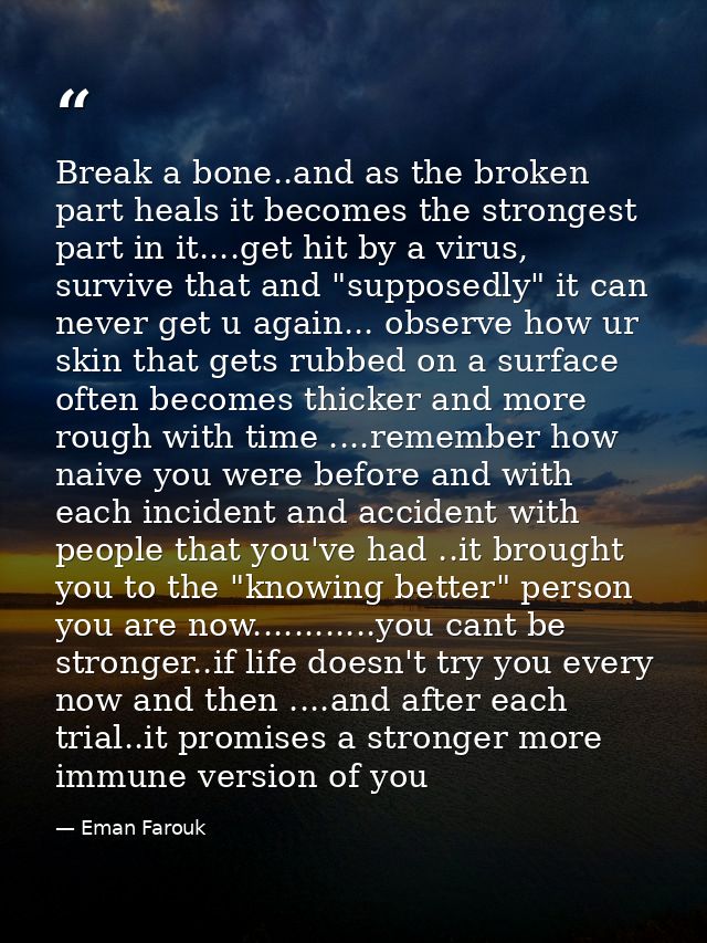Break a bone..and as the broken part heals it becomes the strongest part in it....get hit by a virus, survive that and " — Eman Farouk
