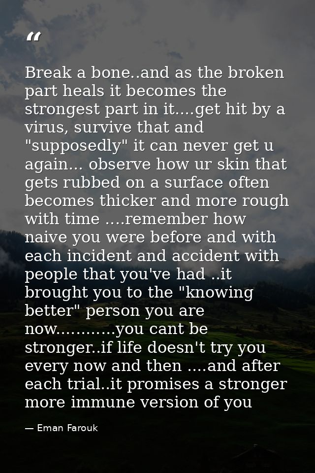 Break a bone..and as the broken part heals it becomes the strongest part in it....get hit by a virus, survive that and " — Eman Farouk