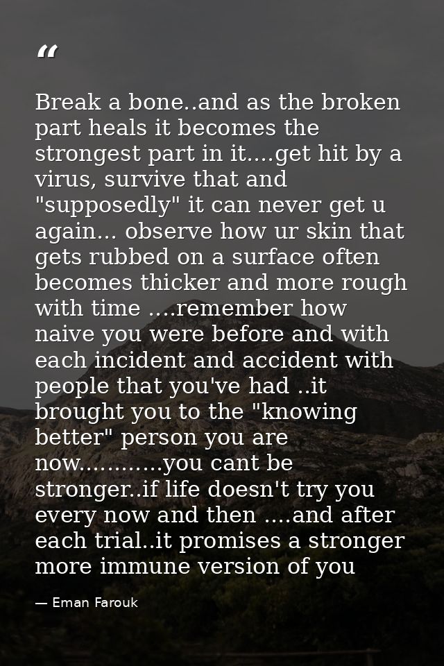 Break a bone..and as the broken part heals it becomes the strongest part in it....get hit by a virus, survive that and " — Eman Farouk