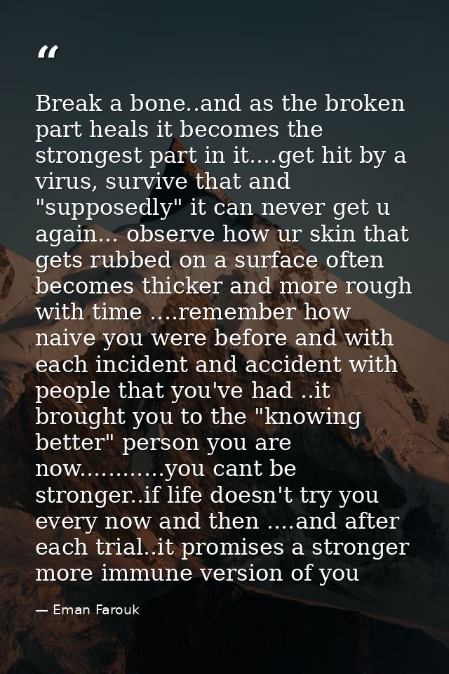 Break a bone..and as the broken part heals it becomes the strongest part in it....get hit by a virus, survive that and " — Eman Farouk