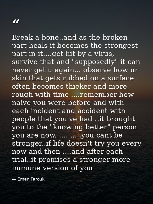 Break a bone..and as the broken part heals it becomes the strongest part in it....get hit by a virus, survive that and " — Eman Farouk