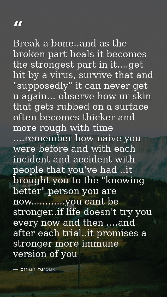 Break a bone..and as the broken part heals it becomes the strongest part in it....get hit by a virus, survive that and " — Eman Farouk