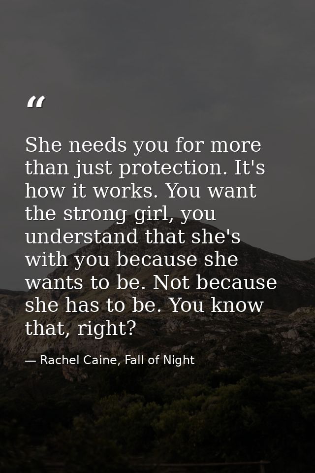She needs you for more than just protection. It's how it works. You want the strong girl, you understand that she's with — Rachel Caine, Fall of Night