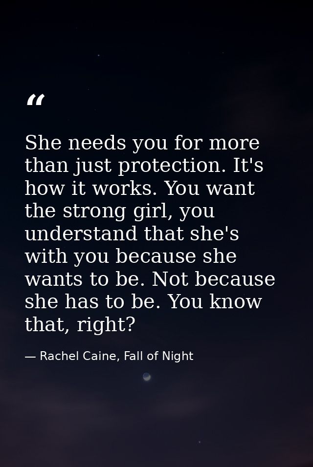 She needs you for more than just protection. It's how it works. You want the strong girl, you understand that she's with — Rachel Caine, Fall of Night