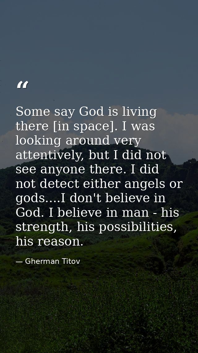 Some say God is living there [in space]. I was looking around very attentively, but I did not see anyone there. I did no — Gherman Titov