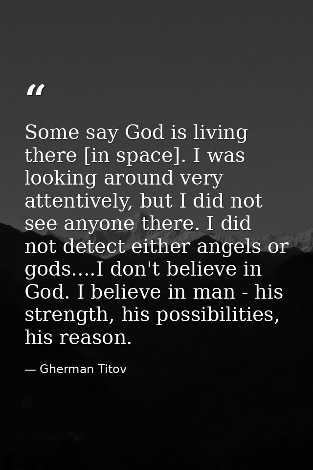 Some say God is living there [in space]. I was looking around very attentively, but I did not see anyone there. I did no — Gherman Titov