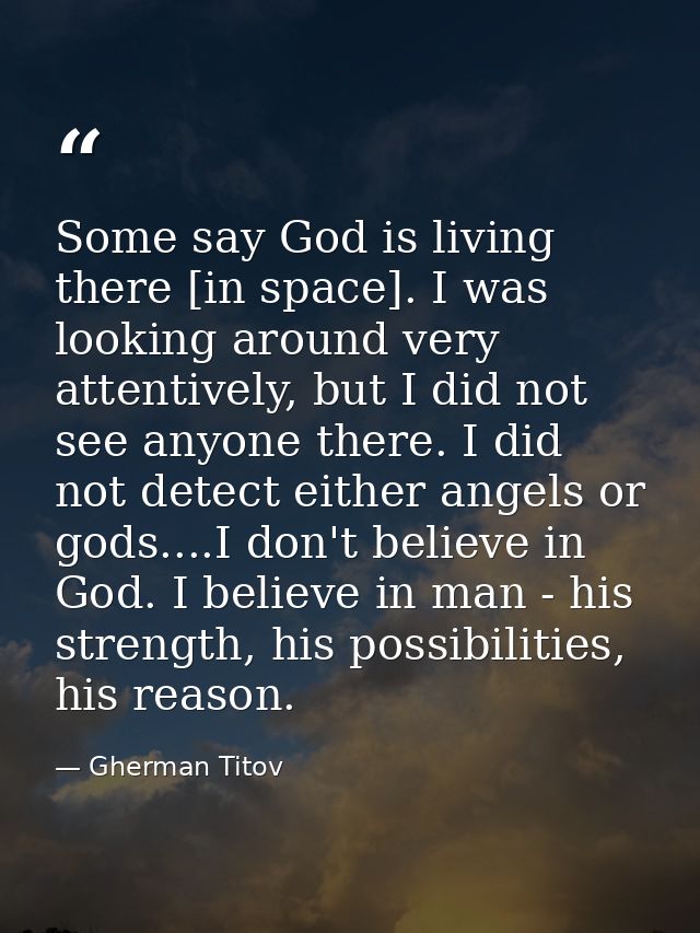 Some say God is living there [in space]. I was looking around very attentively, but I did not see anyone there. I did no — Gherman Titov