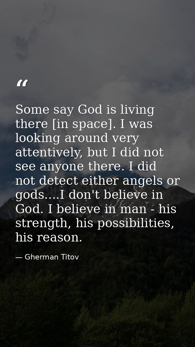 Some say God is living there [in space]. I was looking around very attentively, but I did not see anyone there. I did no — Gherman Titov