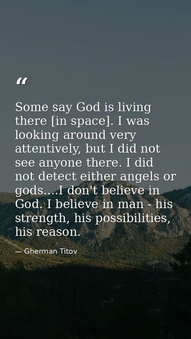 Some say God is living there [in space]. I was looking around very attentively, but I did not see anyone there. I did no — Gherman Titov