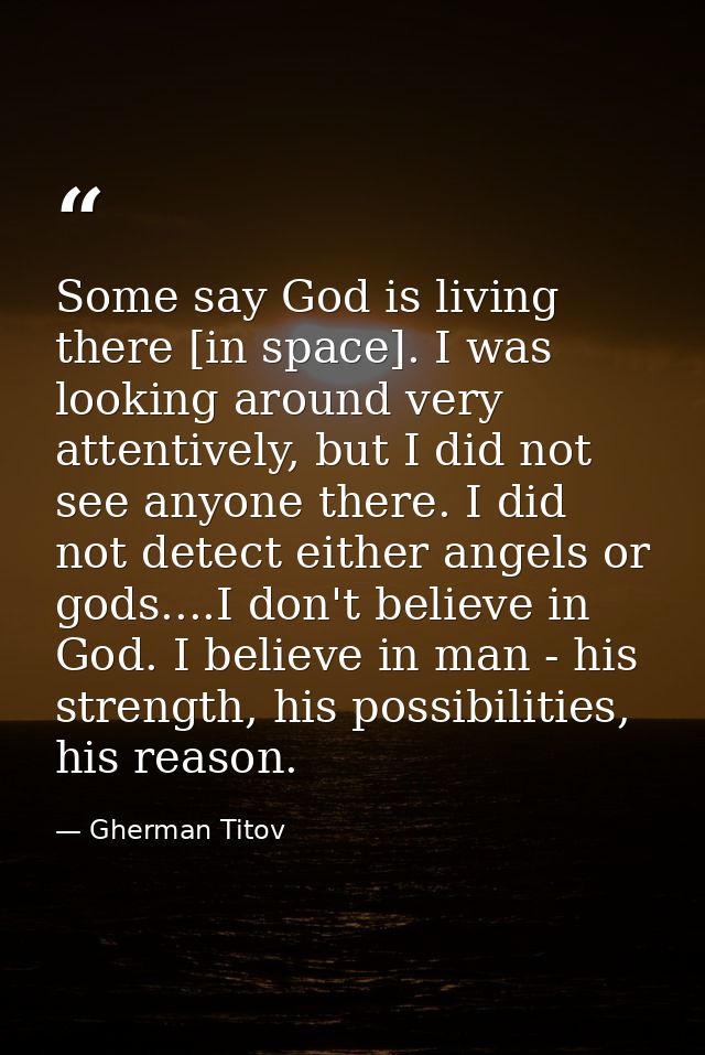 Some say God is living there [in space]. I was looking around very attentively, but I did not see anyone there. I did no — Gherman Titov