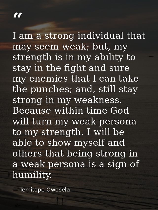 I am a strong individual that may seem weak; but, my strength is in my ability to stay in the fight and sure my enemies  — Temitope Owosela