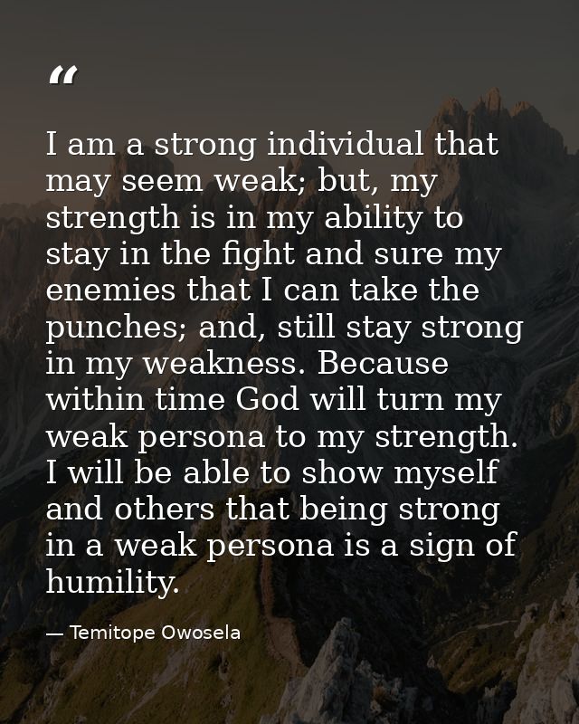 I am a strong individual that may seem weak; but, my strength is in my ability to stay in the fight and sure my enemies  — Temitope Owosela