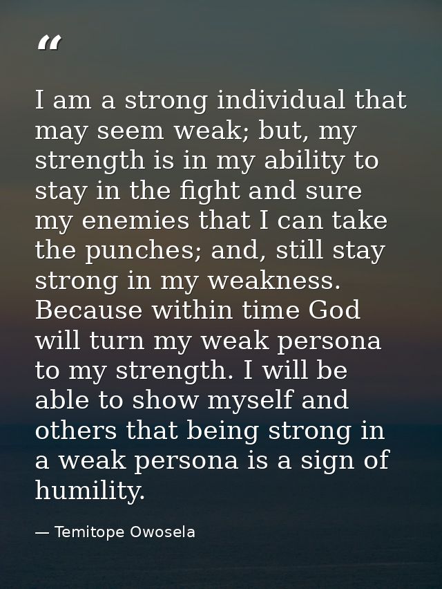 I am a strong individual that may seem weak; but, my strength is in my ability to stay in the fight and sure my enemies  — Temitope Owosela