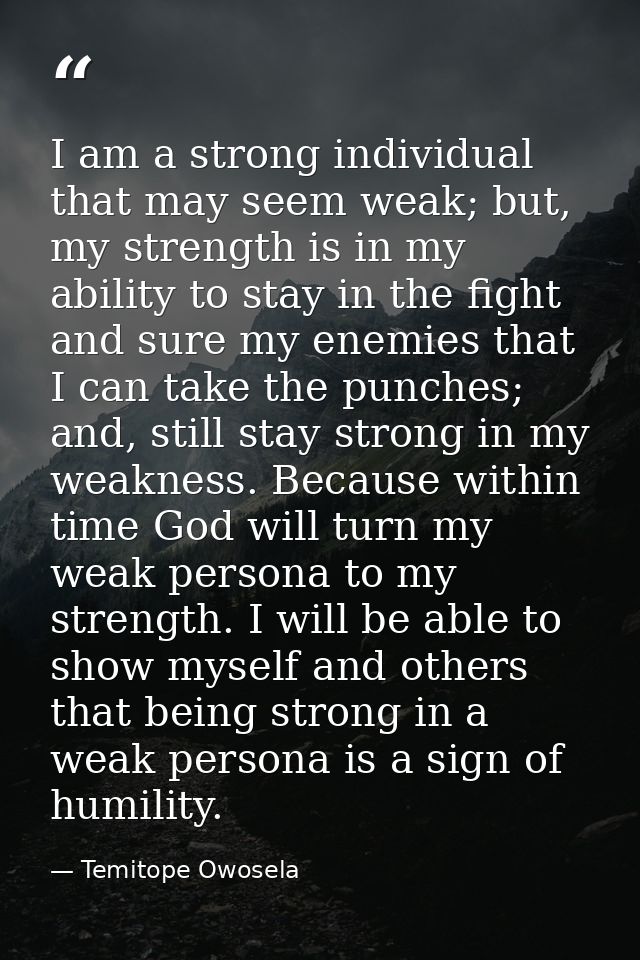 I am a strong individual that may seem weak; but, my strength is in my ability to stay in the fight and sure my enemies  — Temitope Owosela