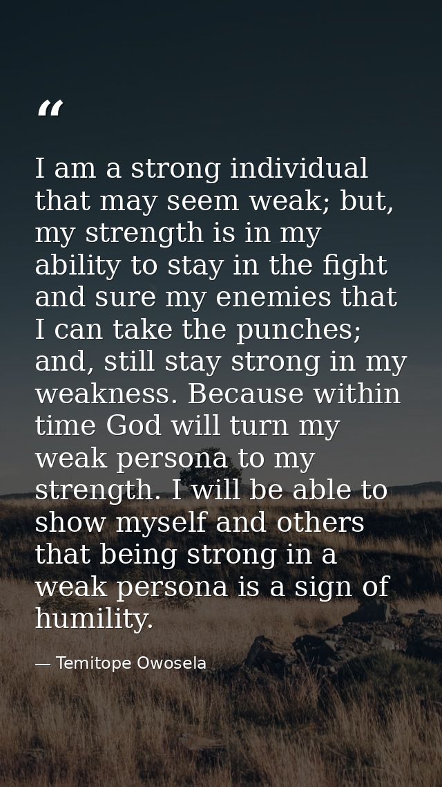 I am a strong individual that may seem weak; but, my strength is in my ability to stay in the fight and sure my enemies  — Temitope Owosela